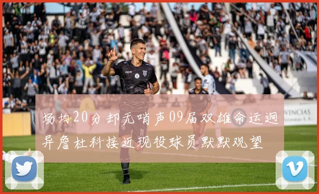 场均20分却无哨声09届双雄命运迥异詹杜科接近现役球员默默观望