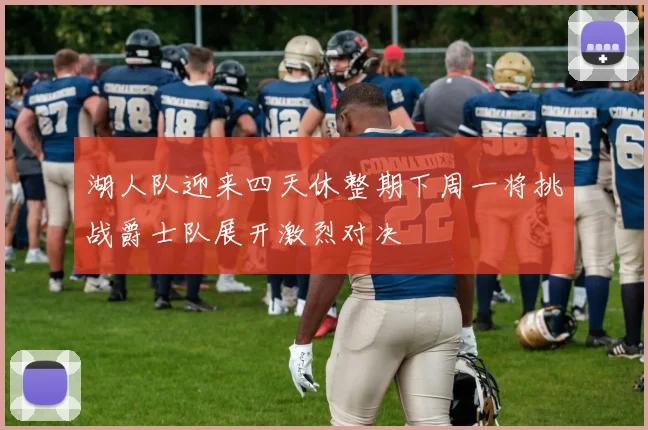 湖人队迎来四天休整期下周一将挑战爵士队展开激烈对决