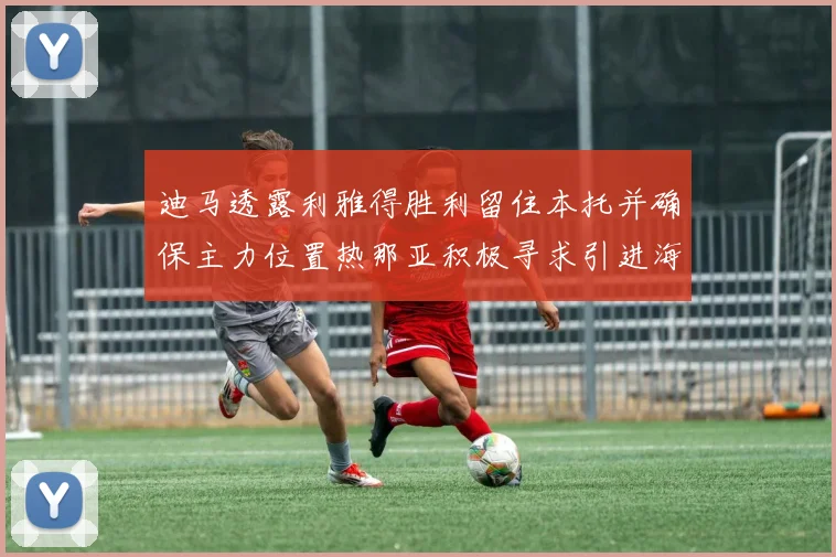 迪马透露利雅得胜利留住本托并确保主力位置热那亚积极寻求引进海因