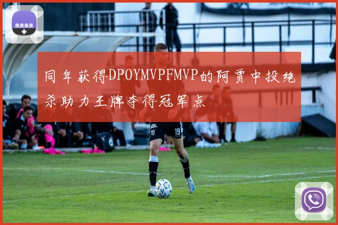 同年获得DPOYMVPFMVP的阿贾中投绝杀助力王牌夺得冠军点
