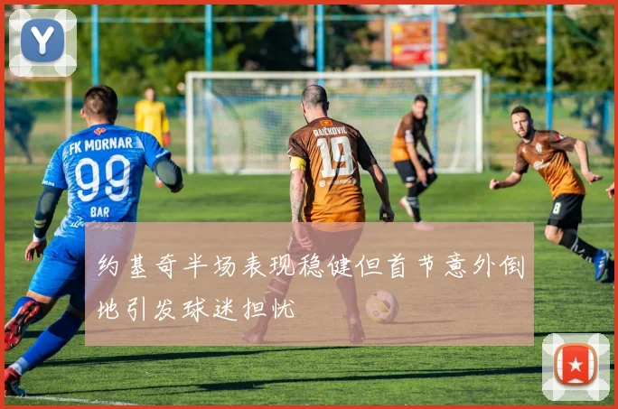 约基奇半场表现稳健但首节意外倒地引发球迷担忧