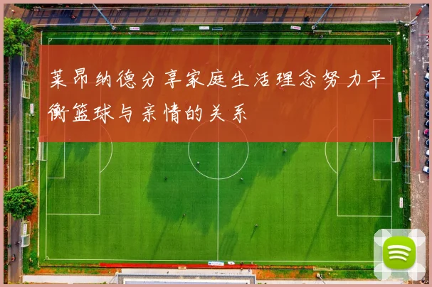 莱昂纳德分享家庭生活理念努力平衡篮球与亲情的关系