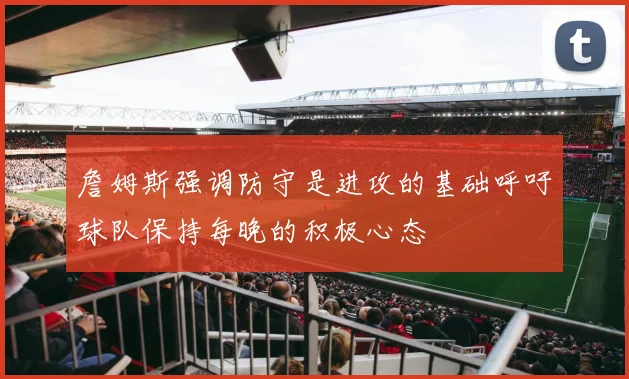 詹姆斯强调防守是进攻的基础呼吁球队保持每晚的积极心态