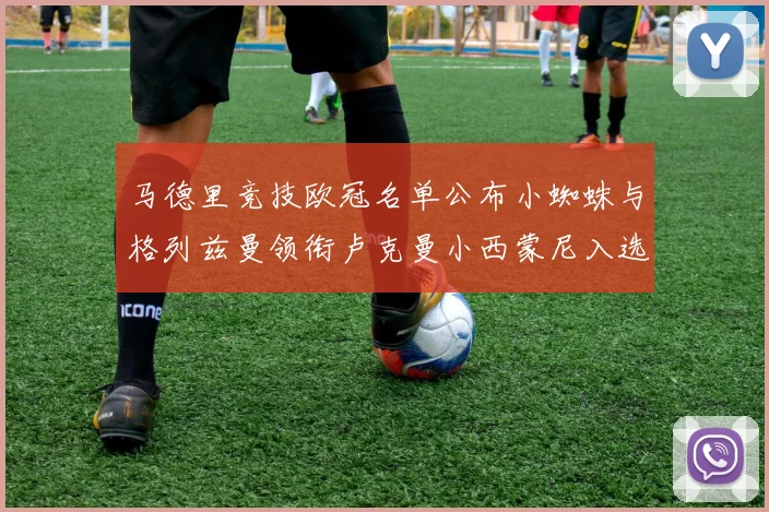 马德里竞技欧冠名单公布小蜘蛛与格列兹曼领衔卢克曼小西蒙尼入选