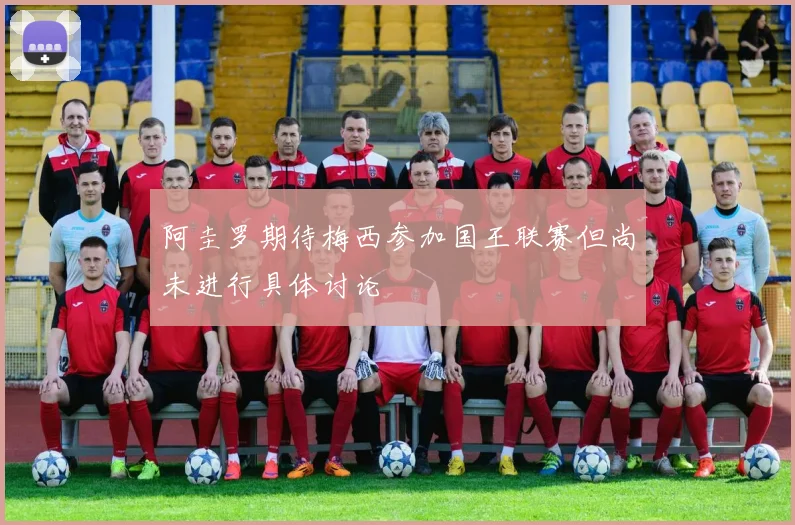 阿圭罗期待梅西参加国王联赛但尚未进行具体讨论