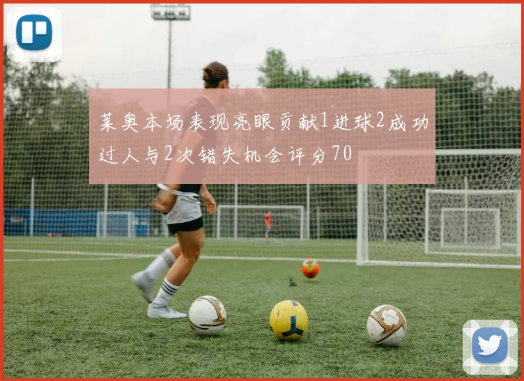 莱奥本场表现亮眼贡献1进球2成功过人与2次错失机会评分70