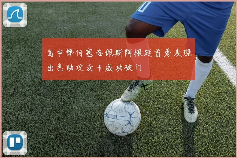 高中锋何塞洛佩斯阿根廷首秀表现出色助攻麦卡成功破门
