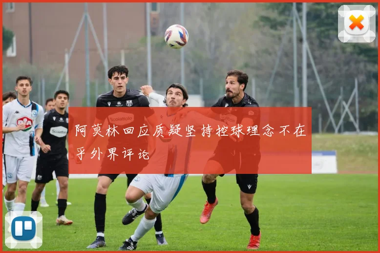 阿莫林回应质疑坚持控球理念不在乎外界评论