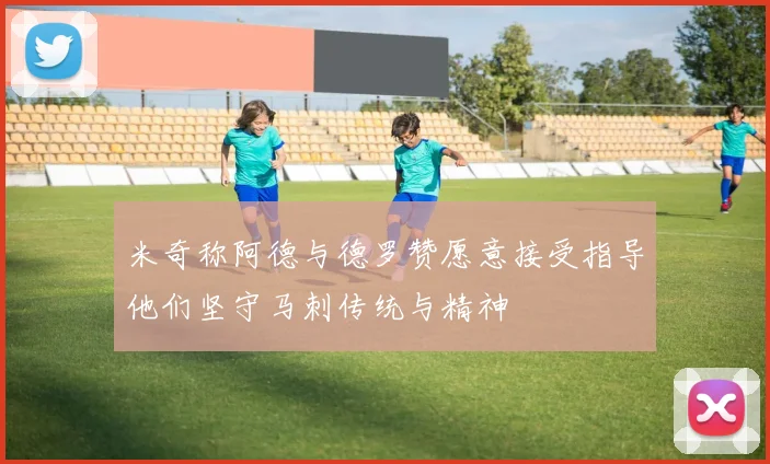 米奇称阿德与德罗赞愿意接受指导他们坚守马刺传统与精神