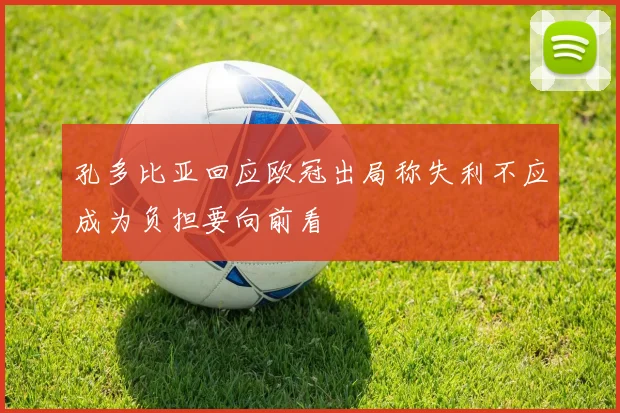 孔多比亚回应欧冠出局称失利不应成为负担要向前看