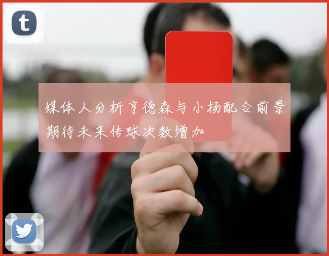 媒体人分析亨德森与小杨配合前景期待未来传球次数增加