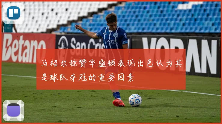 马绍尔称赞华盛顿表现出色认为其是球队夺冠的重要因素