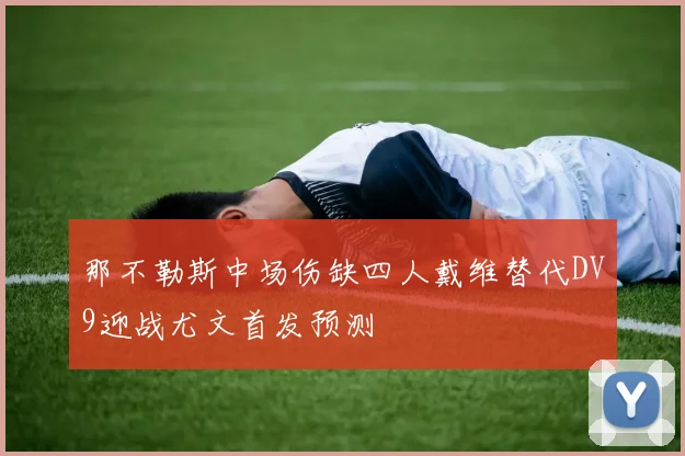 那不勒斯中场伤缺四人戴维替代DV9迎战尤文首发预测