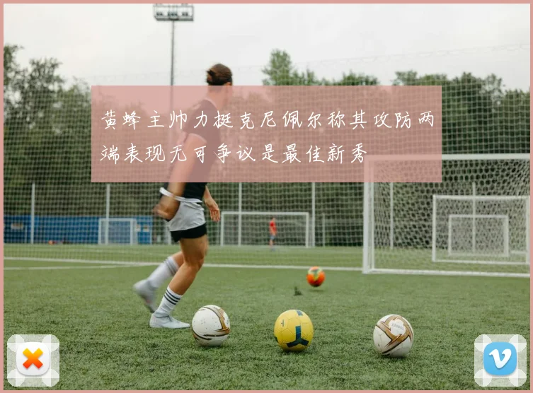 黄蜂主帅力挺克尼佩尔称其攻防两端表现无可争议是最佳新秀