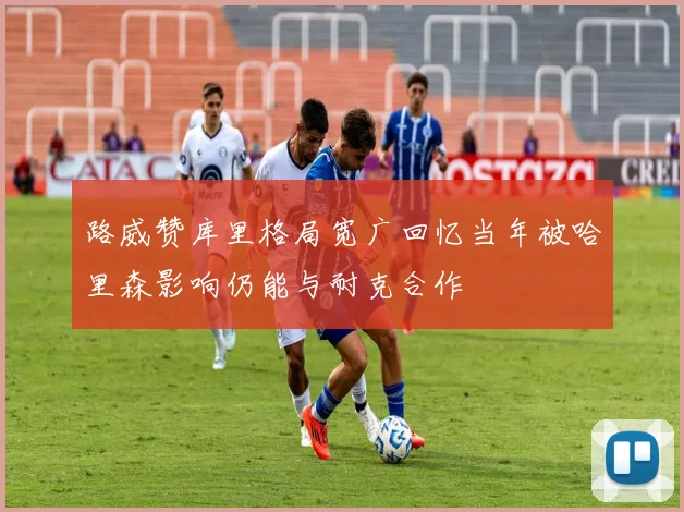 路威赞库里格局宽广回忆当年被哈里森影响仍能与耐克合作