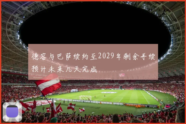 德容与巴萨续约至2029年剩余手续预计未来几天完成