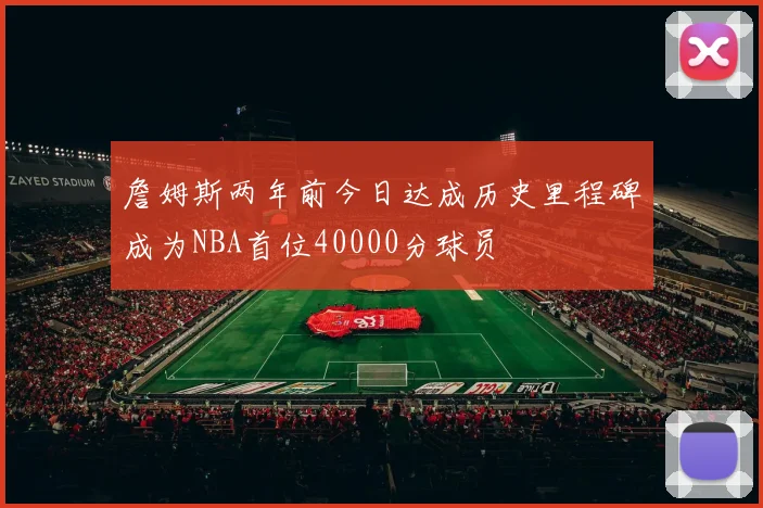 詹姆斯两年前今日达成历史里程碑成为NBA首位40000分球员